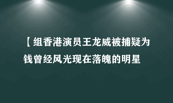 【组香港演员王龙威被捕疑为钱曾经风光现在落魄的明星