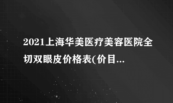 2021上海华美医疗美容医院全切双眼皮价格表(价目表)怎么样?