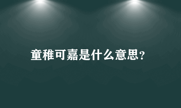 童稚可嘉是什么意思？