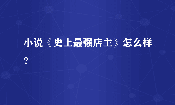 小说《史上最强店主》怎么样？