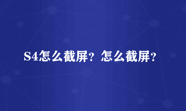 S4怎么截屏？怎么截屏？