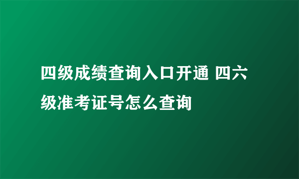 四级成绩查询入口开通 四六级准考证号怎么查询