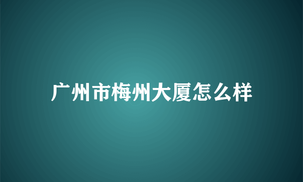 广州市梅州大厦怎么样