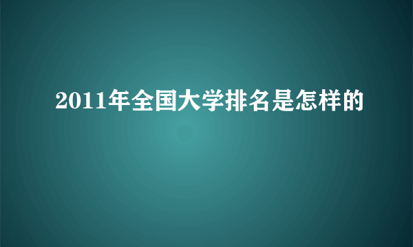 2011年全国大学排名是怎样的