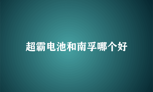 超霸电池和南孚哪个好