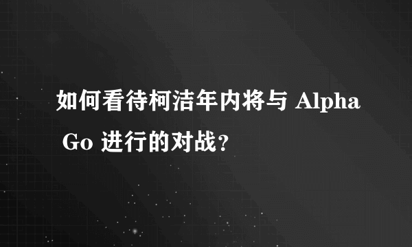 如何看待柯洁年内将与 Alpha Go 进行的对战？