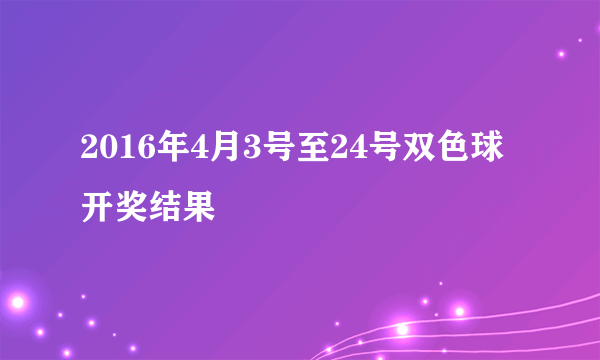 2016年4月3号至24号双色球开奖结果