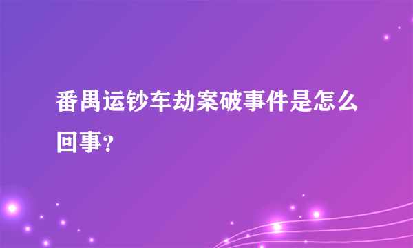 番禺运钞车劫案破事件是怎么回事？