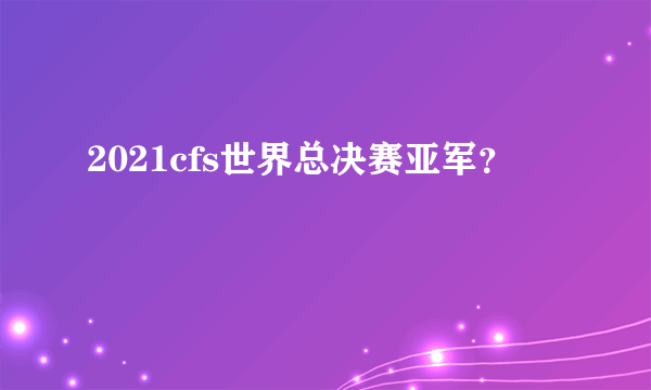 2021cfs世界总决赛亚军？