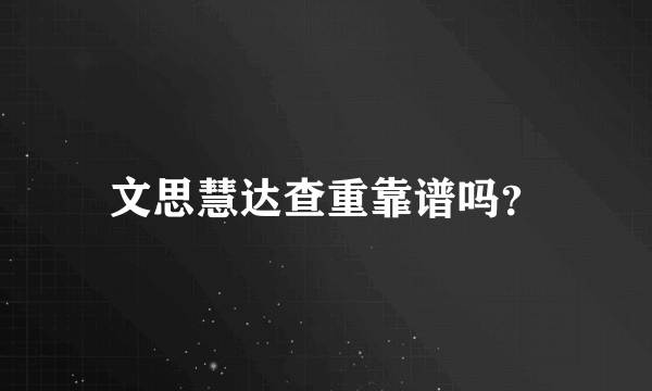 文思慧达查重靠谱吗？