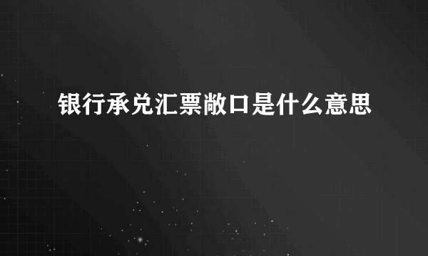 银行承兑汇票敞口是什么意思