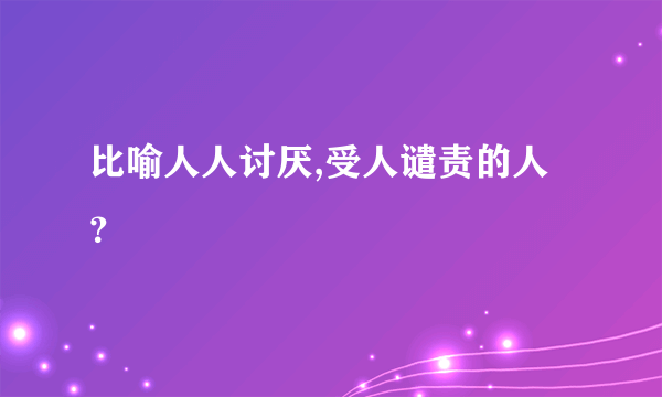 比喻人人讨厌,受人谴责的人？