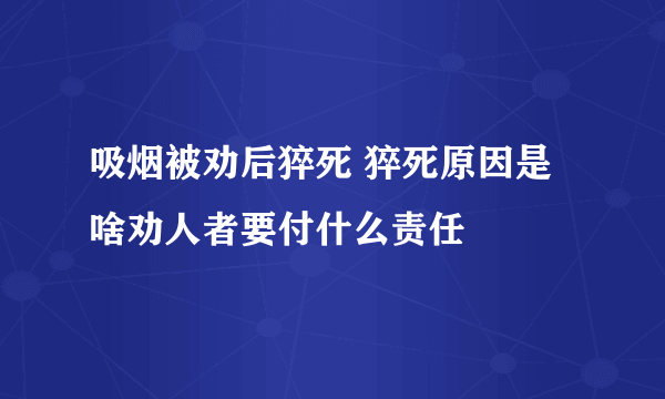 吸烟被劝后猝死 猝死原因是啥劝人者要付什么责任