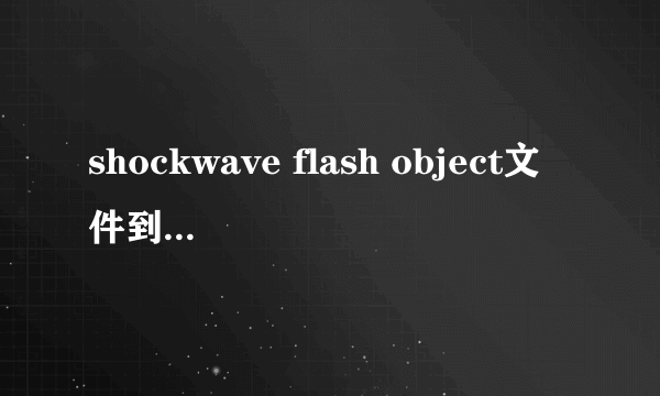 shockwave flash object文件到底怎么打开