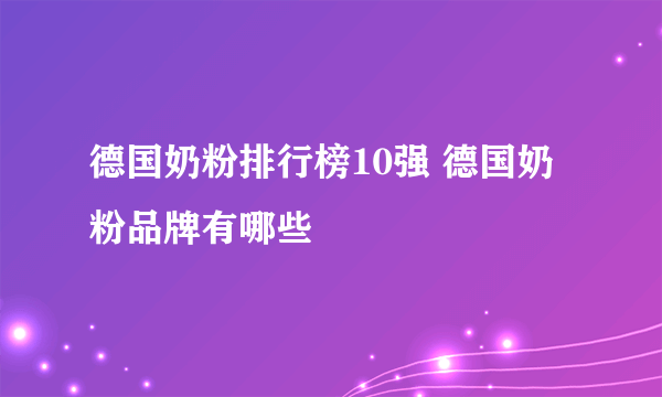 德国奶粉排行榜10强 德国奶粉品牌有哪些