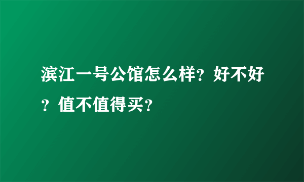 滨江一号公馆怎么样？好不好？值不值得买？