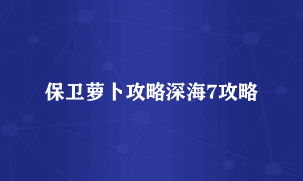 保卫萝卜攻略深海7攻略