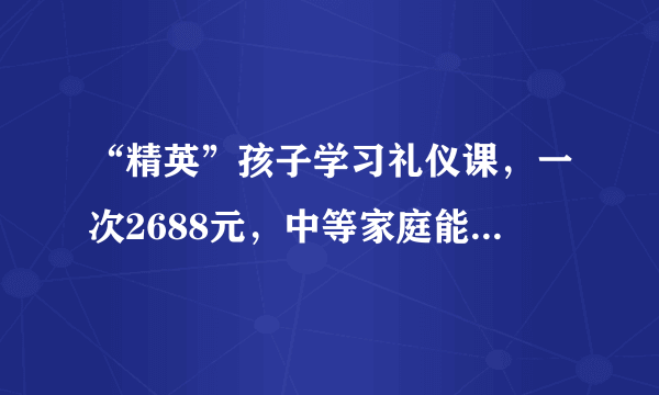 “精英”孩子学习礼仪课，一次2688元，中等家庭能教孩子做些什么