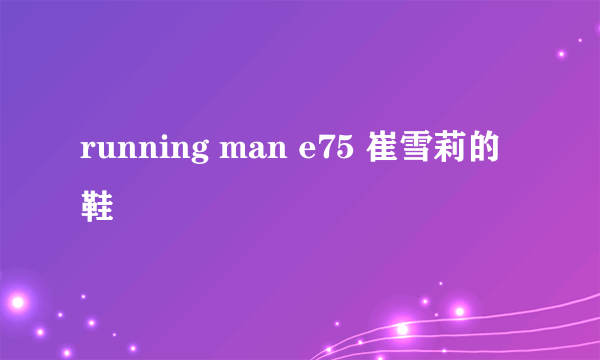 running man e75 崔雪莉的鞋