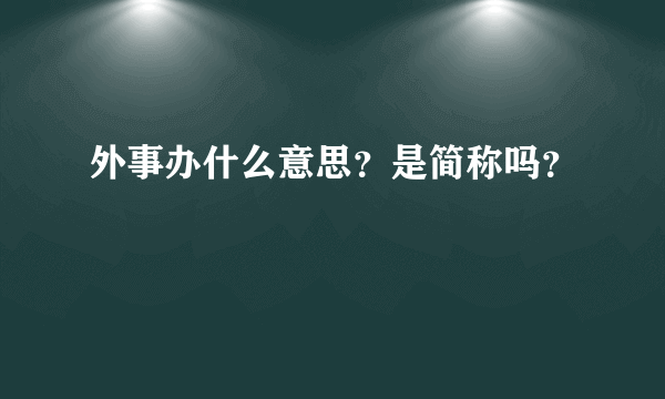 外事办什么意思？是简称吗？