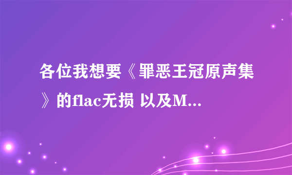 各位我想要《罪恶王冠原声集》的flac无损 以及My Dearest ？