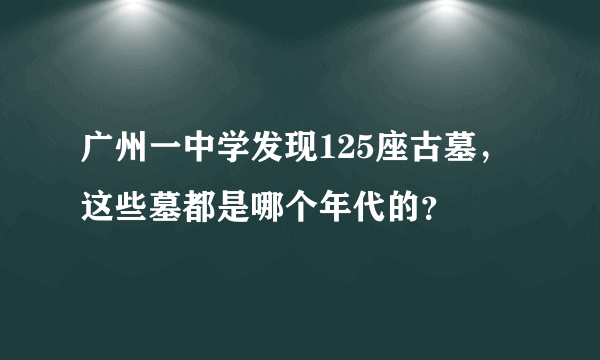 广州一中学发现125座古墓，这些墓都是哪个年代的？