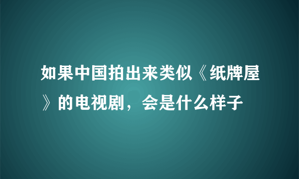 如果中国拍出来类似《纸牌屋》的电视剧，会是什么样子