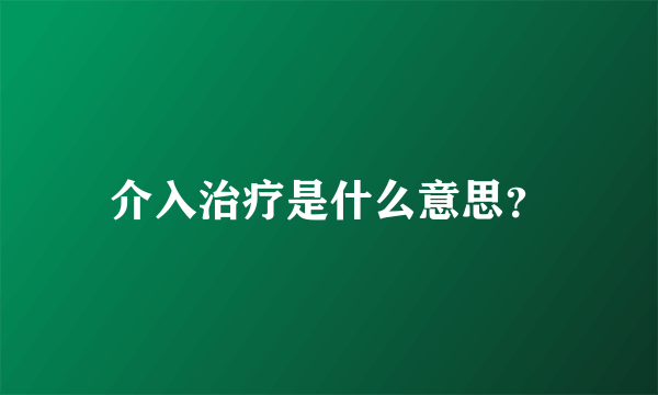 介入治疗是什么意思？