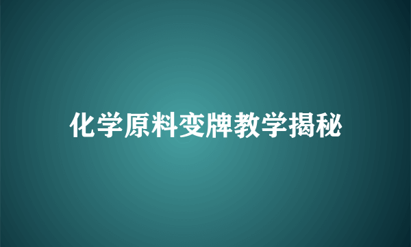 化学原料变牌教学揭秘