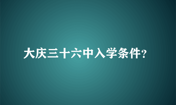 大庆三十六中入学条件？