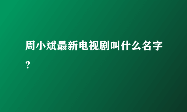 周小斌最新电视剧叫什么名字？