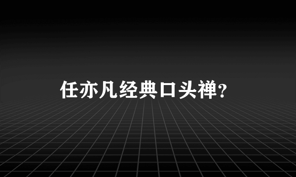 任亦凡经典口头禅？