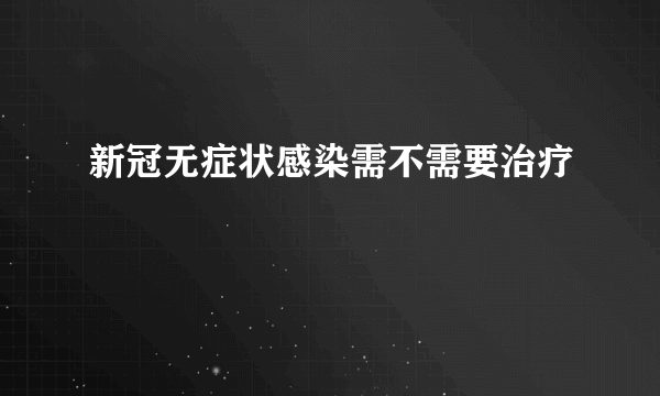 新冠无症状感染需不需要治疗