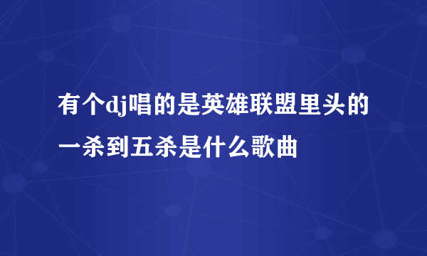 有个dj唱的是英雄联盟里头的一杀到五杀是什么歌曲