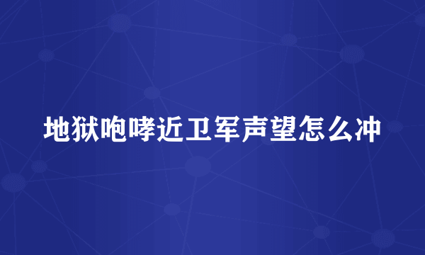 地狱咆哮近卫军声望怎么冲