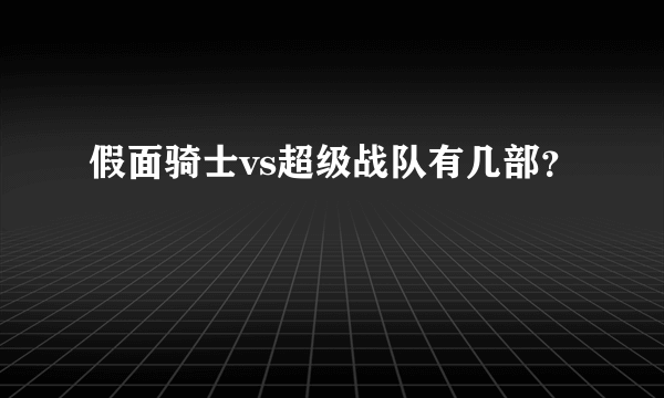 假面骑士vs超级战队有几部？