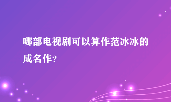 哪部电视剧可以算作范冰冰的成名作？