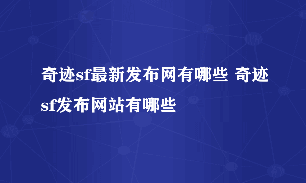 奇迹sf最新发布网有哪些 奇迹sf发布网站有哪些