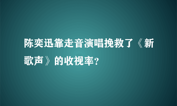 陈奕迅靠走音演唱挽救了《新歌声》的收视率？