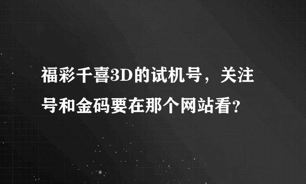 福彩千喜3D的试机号，关注号和金码要在那个网站看？