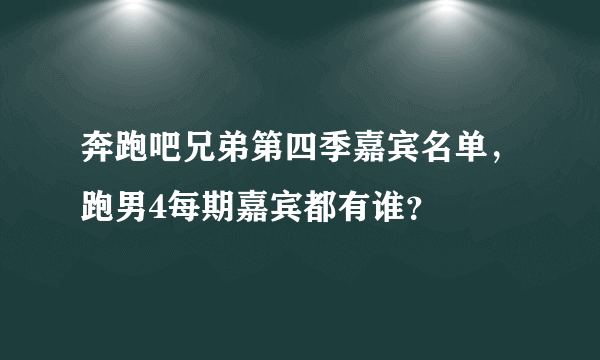 奔跑吧兄弟第四季嘉宾名单，跑男4每期嘉宾都有谁？