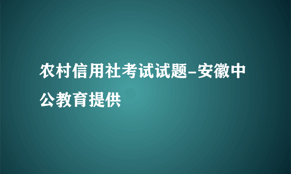 农村信用社考试试题-安徽中公教育提供