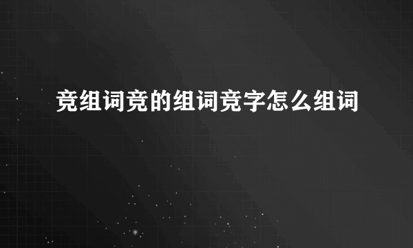 竞组词竞的组词竞字怎么组词