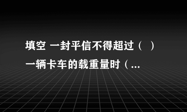 填空 一封平信不得超过（ ） 一辆卡车的载重量时（ ） 亚洲的面积是（ ） 北京到深圳的铁路长（　） 一封平信不得超过（   ） 一辆卡车的载重量时（   ） 亚洲的面积是（   ） 北京到深圳的铁路长（　）