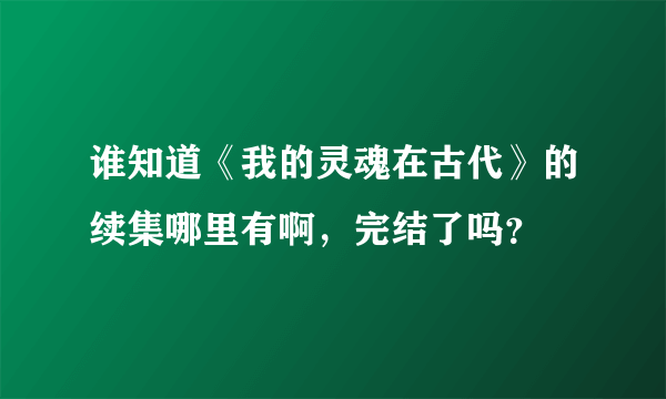 谁知道《我的灵魂在古代》的续集哪里有啊，完结了吗？