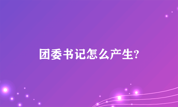 团委书记怎么产生?