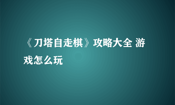 《刀塔自走棋》攻略大全 游戏怎么玩