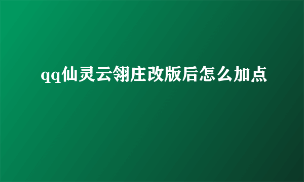 qq仙灵云翎庄改版后怎么加点