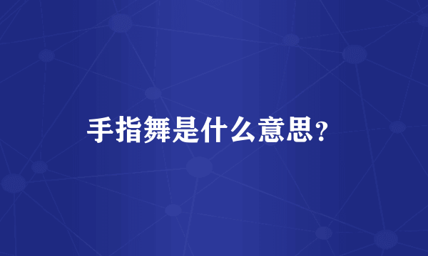 手指舞是什么意思？