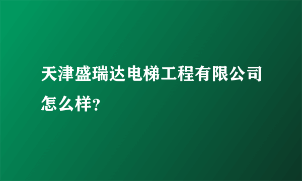 天津盛瑞达电梯工程有限公司怎么样？